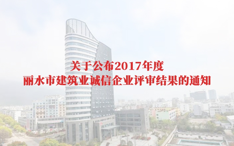 關于公布2017年度麗水市建筑業(yè)誠信企業(yè)評審結果的通知